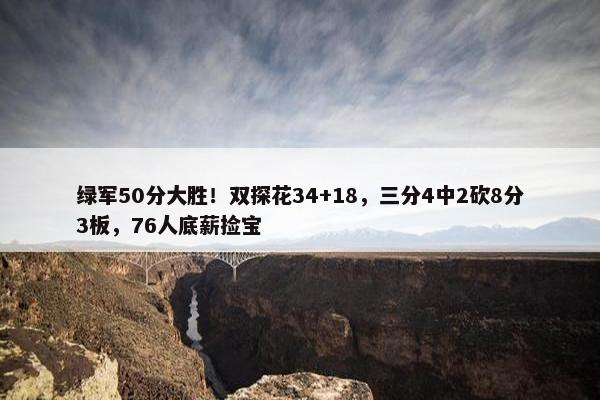 绿军50分大胜！双探花34+18，三分4中2砍8分3板，76人底薪捡宝