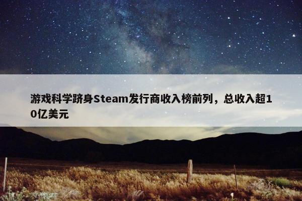 游戏科学跻身Steam发行商收入榜前列，总收入超10亿美元