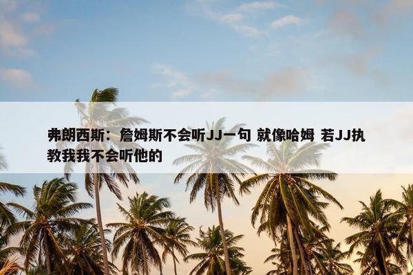 弗朗西斯：詹姆斯不会听JJ一句 就像哈姆 若JJ执教我我不会听他的