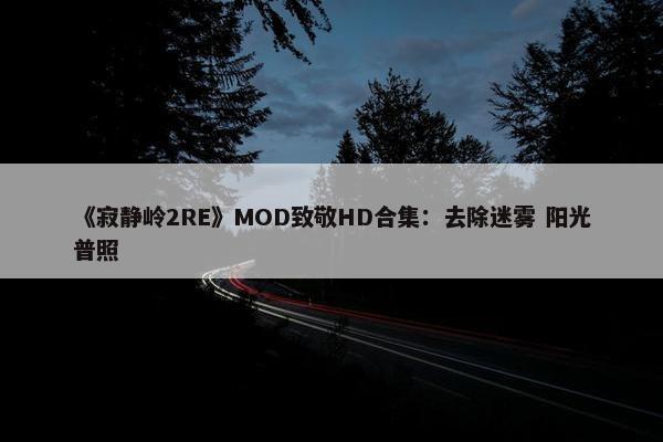 《寂静岭2RE》MOD致敬HD合集：去除迷雾 阳光普照