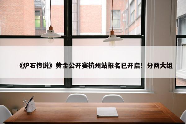 《炉石传说》黄金公开赛杭州站报名已开启！分两大组