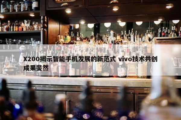 X200揭示智能手机发展的新范式 vivo技术共创成果斐然