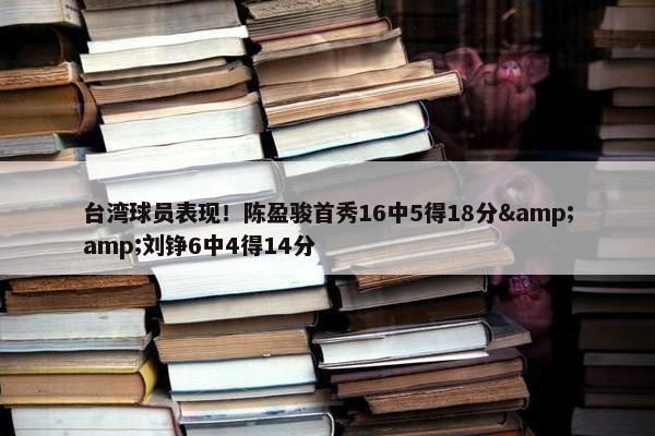 台湾球员表现！陈盈骏首秀16中5得18分&amp;刘铮6中4得14分