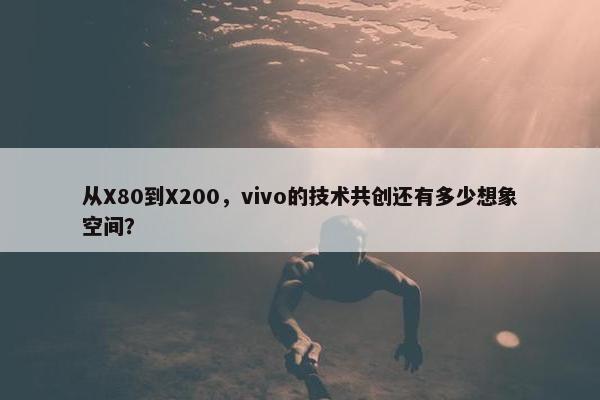 从X80到X200，vivo的技术共创还有多少想象空间？