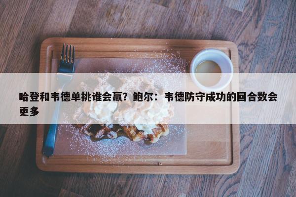 哈登和韦德单挑谁会赢？鲍尔：韦德防守成功的回合数会更多