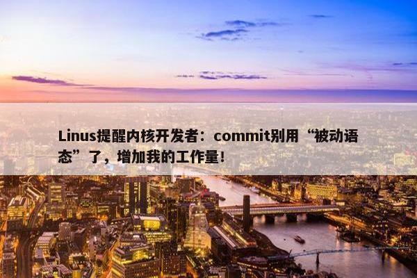 Linus提醒内核开发者：commit别用“被动语态”了，增加我的工作量！