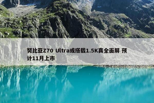 努比亚Z70 Ultra或搭载1.5K真全面屏 预计11月上市