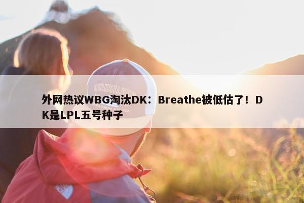 外网热议WBG淘汰DK：Breathe被低估了！DK是LPL五号种子