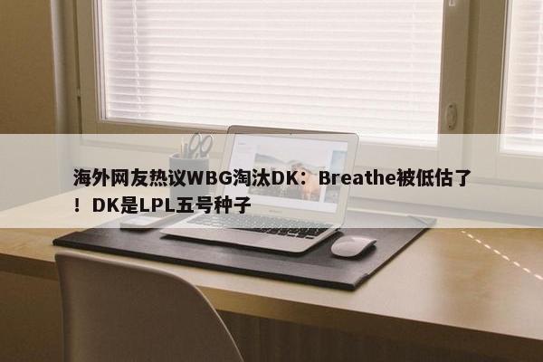 海外网友热议WBG淘汰DK：Breathe被低估了！DK是LPL五号种子