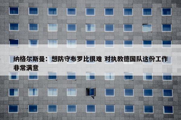 纳格尔斯曼：想防守布罗比很难 对执教德国队这份工作非常满意