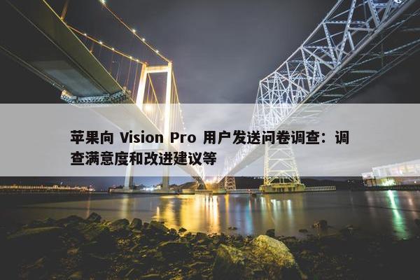 苹果向 Vision Pro 用户发送问卷调查：调查满意度和改进建议等