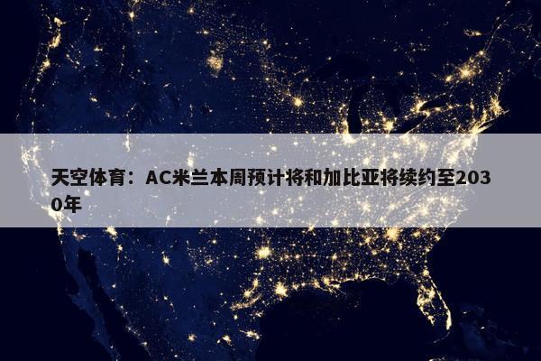 天空体育：AC米兰本周预计将和加比亚将续约至2030年