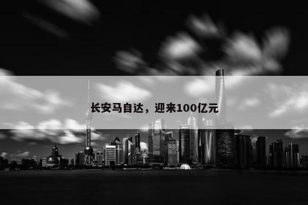 长安马自达，迎来100亿元