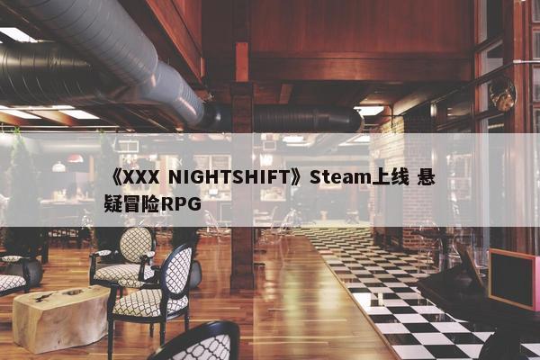 《XXX NIGHTSHIFT》Steam上线 悬疑冒险RPG