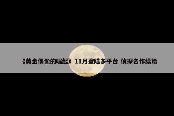 《黄金偶像的崛起》11月登陆多平台 侦探名作续篇