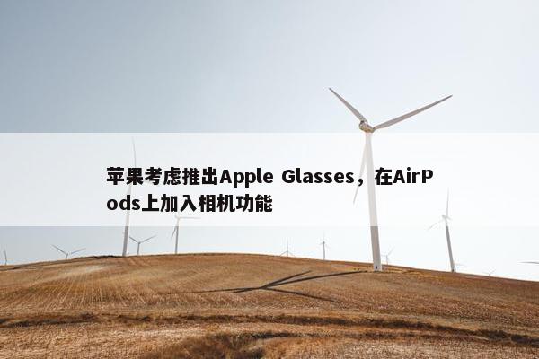 苹果考虑推出Apple Glasses，在AirPods上加入相机功能