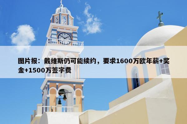 图片报：戴维斯仍可能续约，要求1600万欧年薪+奖金+1500万签字费