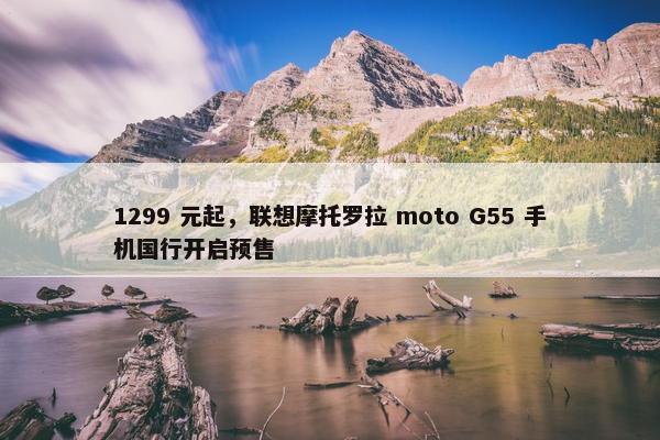 1299 元起，联想摩托罗拉 moto G55 手机国行开启预售