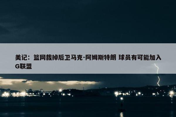 美记：篮网裁掉后卫马克-阿姆斯特朗 球员有可能加入G联盟