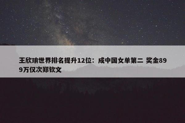 王欣瑜世界排名提升12位：成中国女单第二 奖金899万仅次郑钦文