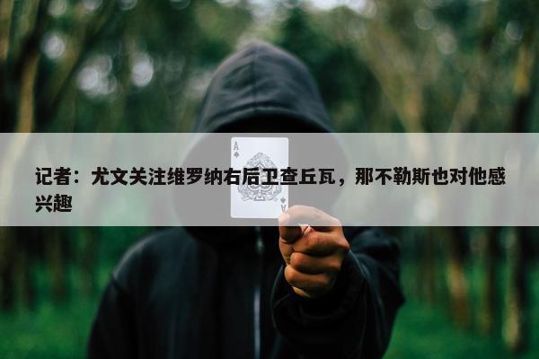 记者：尤文关注维罗纳右后卫查丘瓦，那不勒斯也对他感兴趣