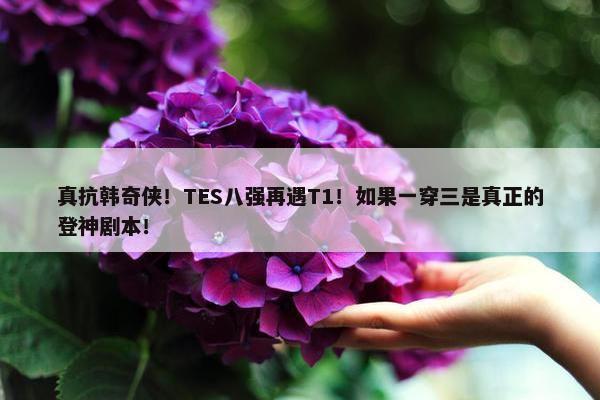 真抗韩奇侠！TES八强再遇T1！如果一穿三是真正的登神剧本！