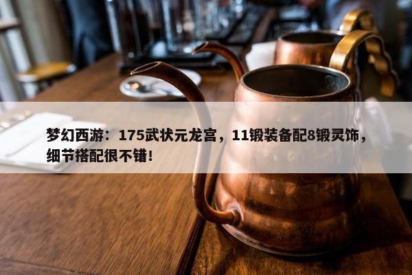 梦幻西游：175武状元龙宫，11锻装备配8锻灵饰，细节搭配很不错！