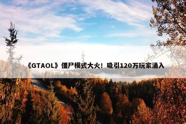 《GTAOL》僵尸模式大火！吸引120万玩家涌入