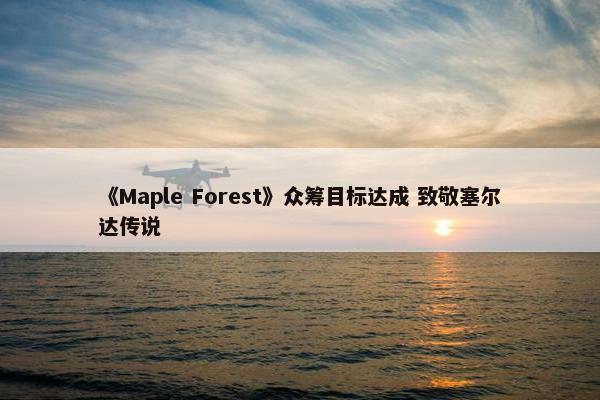 《Maple Forest》众筹目标达成 致敬塞尔达传说