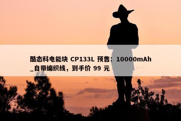 酷态科电能块 CP133L 预售：10000mAh_自带编织线，到手价 99 元