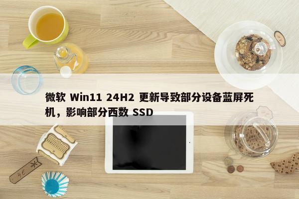 微软 Win11 24H2 更新导致部分设备蓝屏死机，影响部分西数 SSD