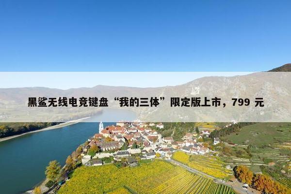 黑鲨无线电竞键盘“我的三体”限定版上市，799 元