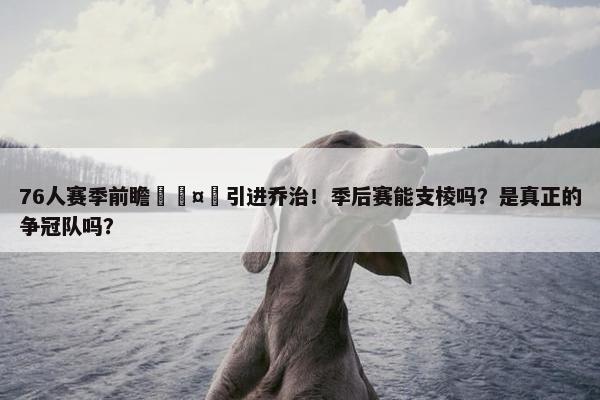 76人赛季前瞻🤔引进乔治！季后赛能支棱吗？是真正的争冠队吗？