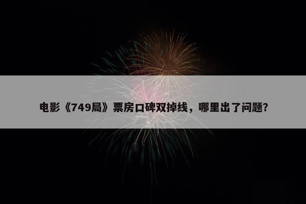 电影《749局》票房口碑双掉线，哪里出了问题？