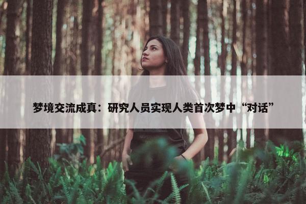 梦境交流成真：研究人员实现人类首次梦中“对话”