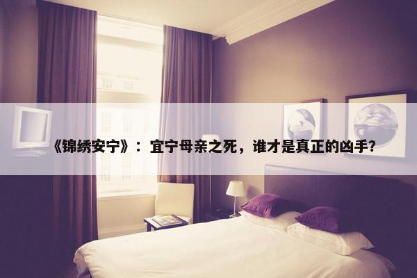 《锦绣安宁》：宜宁母亲之死，谁才是真正的凶手？