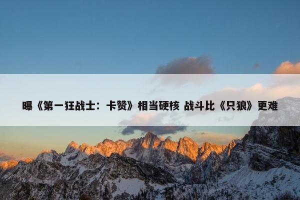 曝《第一狂战士：卡赞》相当硬核 战斗比《只狼》更难