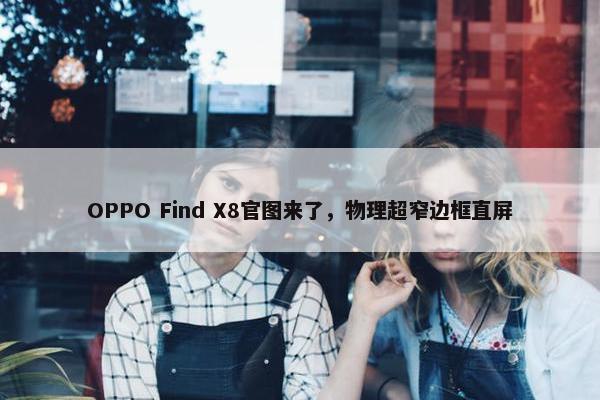 OPPO Find X8官图来了，物理超窄边框直屏