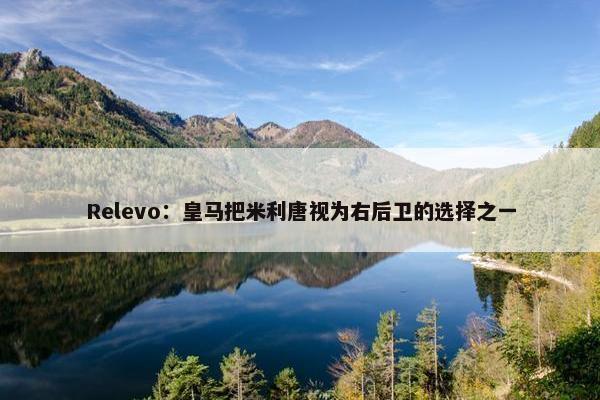 Relevo：皇马把米利唐视为右后卫的选择之一