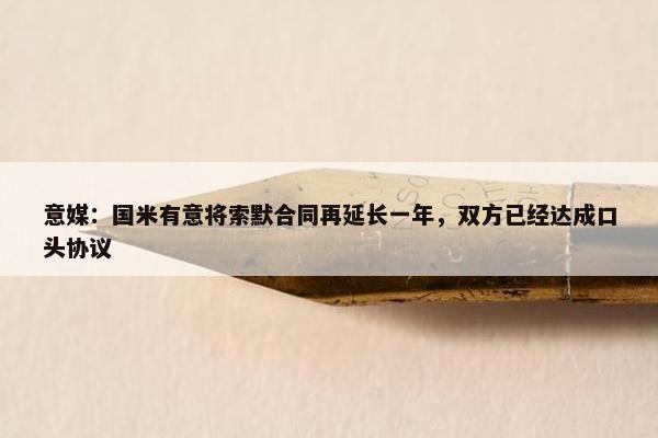 意媒：国米有意将索默合同再延长一年，双方已经达成口头协议