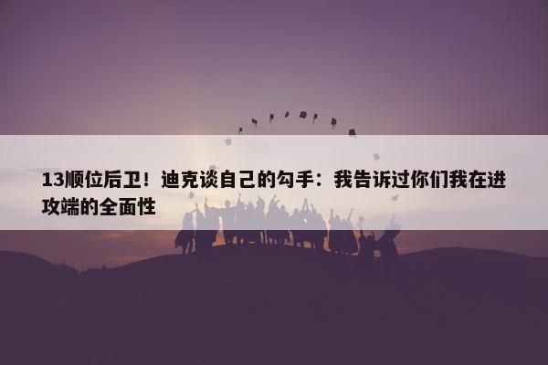 13顺位后卫！迪克谈自己的勾手：我告诉过你们我在进攻端的全面性