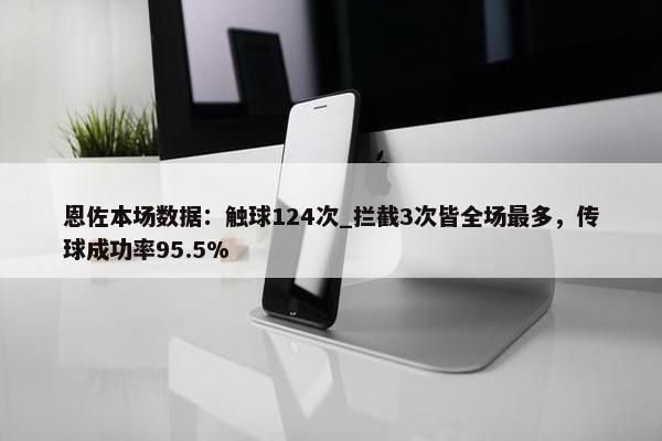 恩佐本场数据：触球124次_拦截3次皆全场最多，传球成功率95.5%