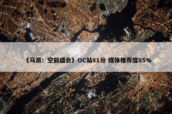 《马派：空前盛会》OC站81分 媒体推荐度85%