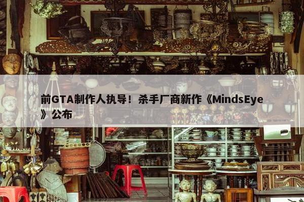 前GTA制作人执导！杀手厂商新作《MindsEye》公布