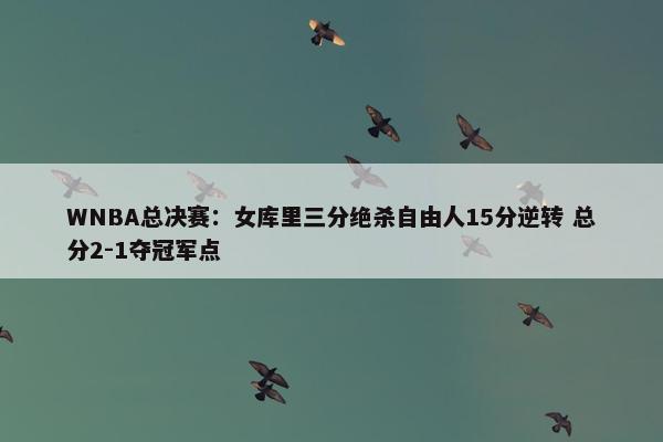 WNBA总决赛：女库里三分绝杀自由人15分逆转 总分2-1夺冠军点