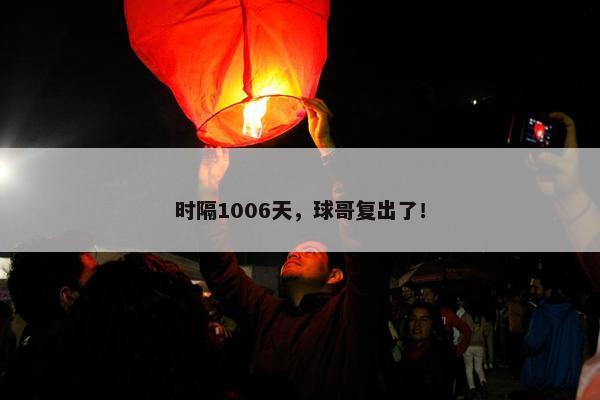 时隔1006天，球哥复出了！