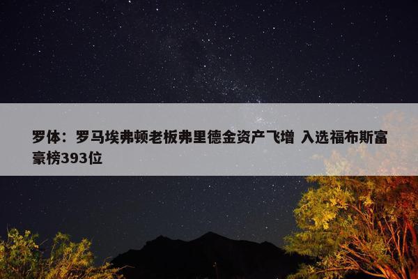 罗体：罗马埃弗顿老板弗里德金资产飞增 入选福布斯富豪榜393位