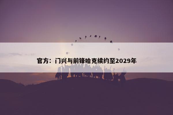 官方：门兴与前锋哈克续约至2029年