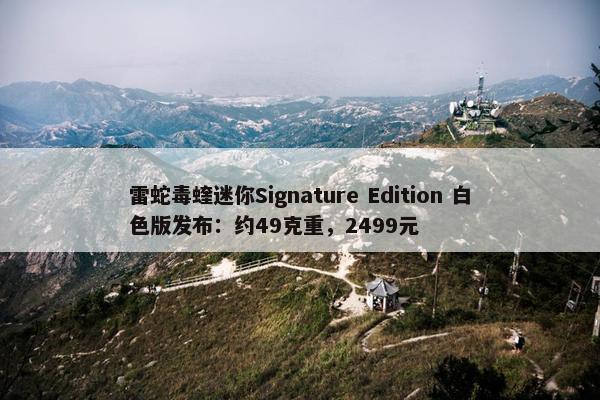 雷蛇毒蝰迷你Signature Edition 白色版发布：约49克重，2499元