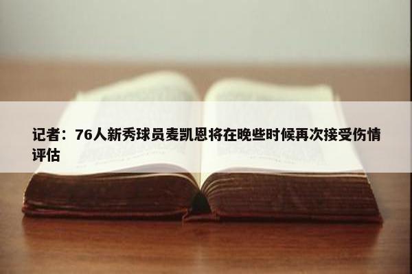 记者：76人新秀球员麦凯恩将在晚些时候再次接受伤情评估